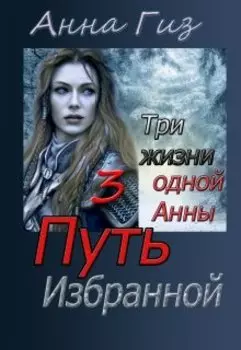 Три жизни одной Анны 3. Путь избранной