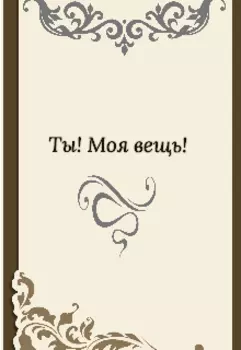 Ты! Моя вещь!