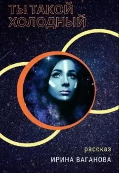 Ты такой холодный