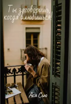 Ты заговоришь, когда влюбишься!