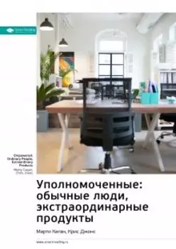 Уполномоченные: обычные люди, экстраординарные продукты. Марти Каган, Крис Джонс. Саммари