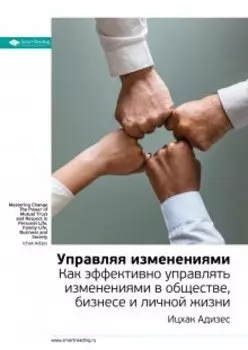 Управляя изменениями. Как эффективно управлять изменениями в обществе, бизнесе и личной жизни. Ицхак Адизес. Саммари