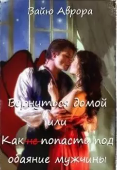 Вернуться домой или Как не попасть под обаяние мужчины