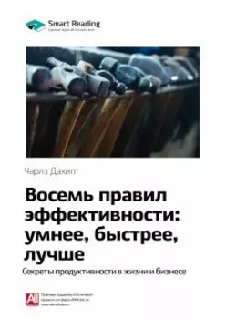 Восемь правил эффективности: умнее, быстрее, лучше. Секреты продуктивности в жизни и бизнесе. Чарлз Дахигг. Саммари