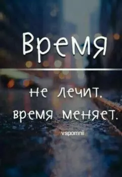 Время не лечит. Время меняет.