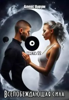 Всепобеждающая сила. 12 часть.