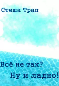 Всё не так? Ну и ладно!