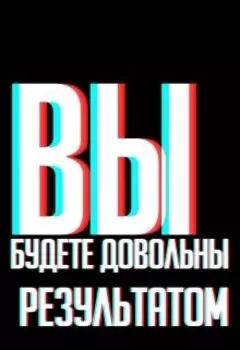 Вы будете довольны результатом!