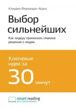 Выбор сильнейших. Как лидеру принимать главные решения о людях. Клаудио Фернандес-Араос. Саммари