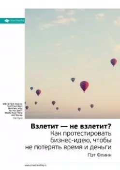 Взлетит — не взлетит? Как протестировать бизнес-идею, чтобы не потерять время и деньги. Пэт Флинн. Саммари