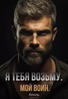 Я тебя возьму. Мой воин.