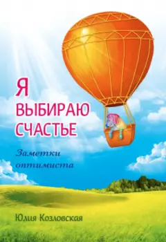 Я выбираю счастье. Заметки оптимиста
