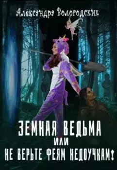 Земная ведьма, или (не) верьте феям недоучкам!