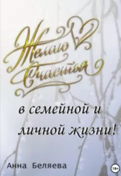 Желаю счастья в семейной и личной жизни!..