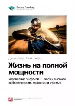 Жизнь на полной мощности. Управление энергией — ключ к высокой эффективности, здоровью и счастью. Джим Лоэр, Тони Шварц. Саммари