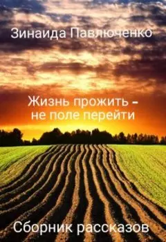 Жизнь прожить - не поле перейти. Сборник историй из жизни.