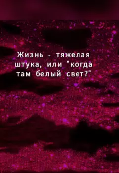 Жизнь - тяжелая штука, или "когда там белый свет?"