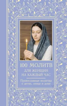 100 молитв для женщин на каждый день и час. Православные молитвы о детях, семье и доме