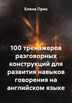 100 тренажеров разговорных конструкций для развития навыков говорения на английском языке