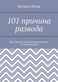 101 причина развода. Как сделать отношения долгими и счастливыми