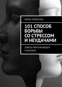101 способ борьбы со стрессом и неудачами. Советы практикующего психолога