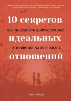 10 секретов идеальных отношений. Как построить долгосрочные отношения на всю жизнь