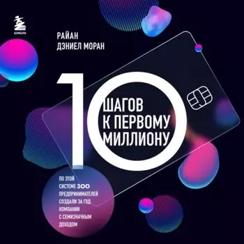 10 шагов к первому миллиону. По этой системе 300 предпринимателей создали за год компании с семизначным доходом