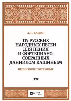 115 русских народных песен для пения и фортепиано, собранных Даниилом Кашиным. Песни полупротяжные