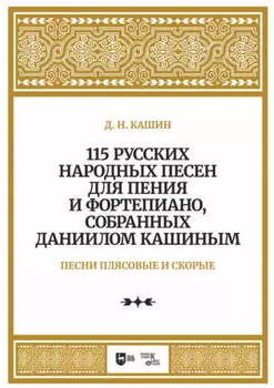 115 русских народных песен для пения и фортепиано, собранных Даниилом Кашиным. Песни плясовые и скорые