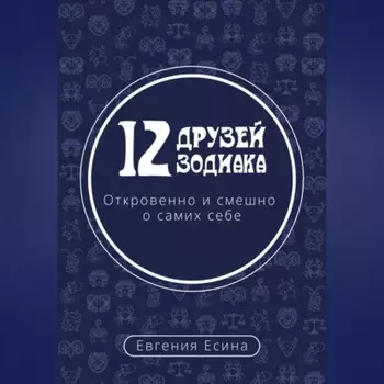 12 друзей Зодиака. Откровенно и смешно о самих себе