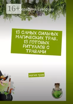 13 самых сильных магических трав. 13 готовых ритуалов с травами. Магия трав