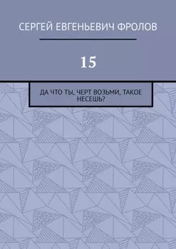 15. Да что ты, черт возьми, такое несешь?