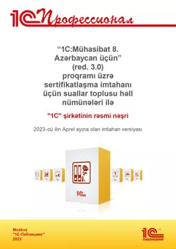 «1C:M?hasibat 8. Azrbaycan ???n» (red. 3.0) proqram ?zr sertifikatlama imtahan ???n suallar toplusu hll n?munlri il. 2023-c? ilin Aprel ayna olan imtahan versiyas / Комплект вопросов сертификационного экзамена «1С:Профессионал» по программе «1С:Бухгалтерия 8 для Азербайджана» (ред. 3.0). Версия экзамена – апрель 2023 года. На азербайджанском языке