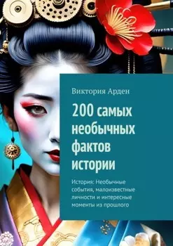 200 самых необычных фактов истории. История: Необычные события, малоизвестные личности и интересные моменты из прошлого