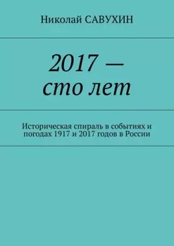 2017 – сто лет. Историческая спираль в событиях и погодах 1917 и 2017 годов в России