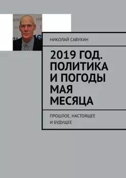 2019 год. Политика и погоды мая месяца. Прошлое, настоящее и будущее