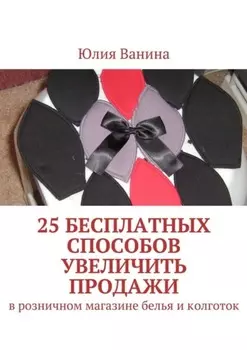 25 бесплатных способов увеличить продажи. В розничном магазине белья и колготок