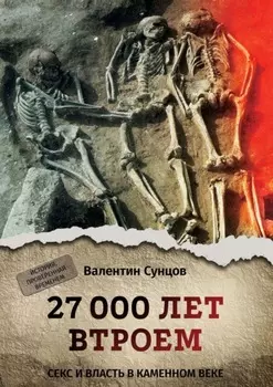 27 000 лет втроем. Секс и власть в каменном веке