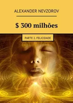 $ 300 milh?es. Parte 2. Felicidade