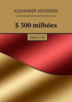 $ 300 milh?es. Parte 3. F?