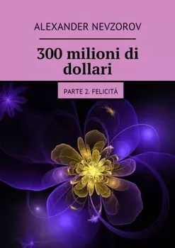 300 milioni di dollari. Parte 2. Felicit?