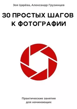 30 простых шагов к фотографии. Практические занятия для начинающих