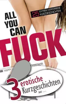 3 erotische Kurzgeschichten aus: "All you can fuck"