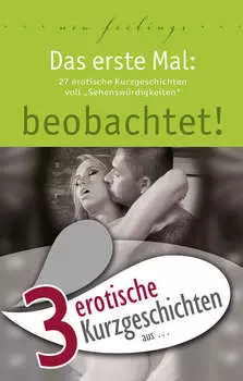 3 erotische Kurzgeschichten aus: "Das erste Mal: beobachtet!"
