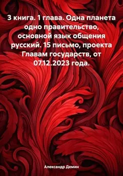 3 книга. 1 глава. Одна планета одно правительство, основной язык общения русский. 15 письмо, проекта Главам государств, от 07.12.2023 года
