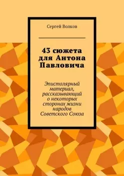 43 сюжета для Антона Павловича. Эпистолярный материал, рассказывающий о некоторых сторонах жизни народов Советского Союза