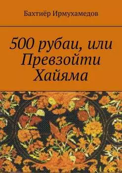 500 рубаи, или Превзойти Хайяма