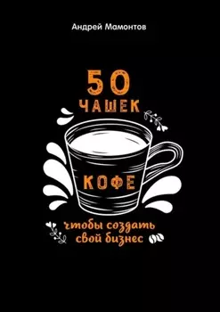 50 чашек кофе, чтобы создать свой бизнес
