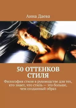 50 оттенков стиля. Философия стиля в руководстве для тех, кто знает, что стиль – это больше, чем созданный образ