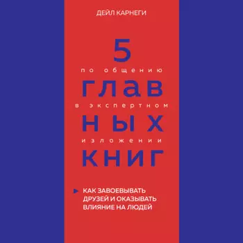 5 главных книг по общению в экспертном изложении. Книга 2. Как завоевывать друзей и оказывать влияние на людей – Дейл Карнеги